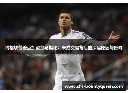 博格坎普差点加盟皇马揭秘:未成交易背后的深层原因与影响 博格坎普差点加盟皇马揭秘:未成交易背后的深层原因与影响