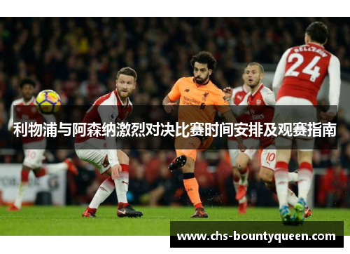 利物浦与阿森纳激烈对决比赛时间安排及观赛指南 利物浦与阿森纳激烈对决比赛时间安排及观赛指南