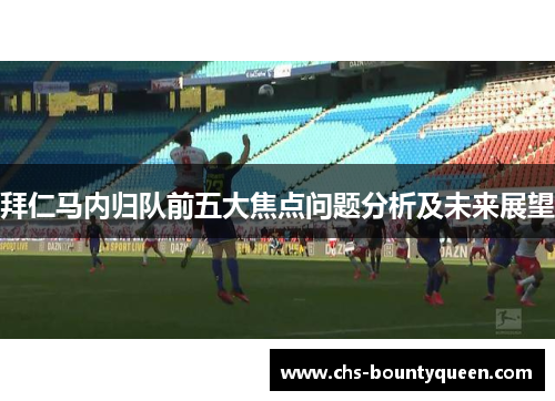 拜仁马内归队前五大焦点问题分析及未来展望