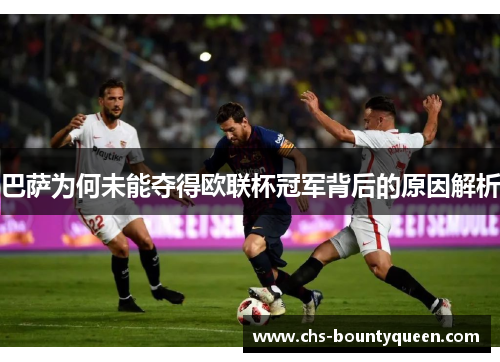 巴萨为何未能夺得欧联杯冠军背后的原因解析