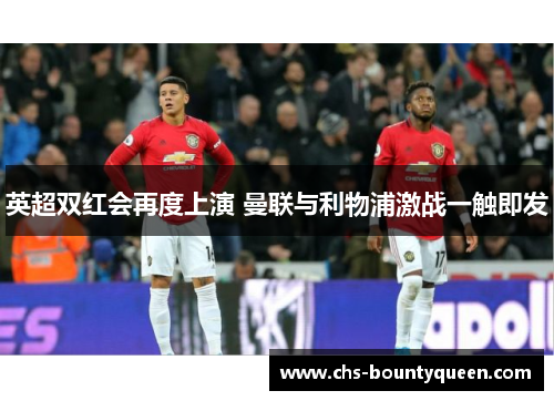 英超双红会再度上演 曼联与利物浦激战一触即发