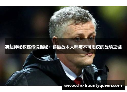 英超神秘教练传说揭秘：幕后战术大师与不可思议的战绩之谜