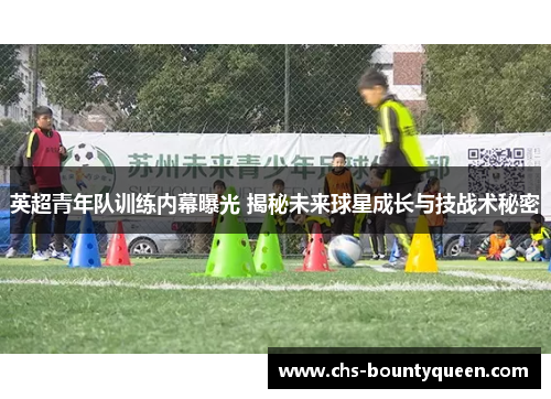 英超青年队训练内幕曝光 揭秘未来球星成长与技战术秘密 英超青年队训练内幕曝光 揭秘未来球星成长与技战术秘密