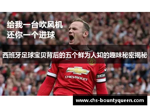 西班牙足球宝贝背后的五个鲜为人知的趣味秘密揭秘