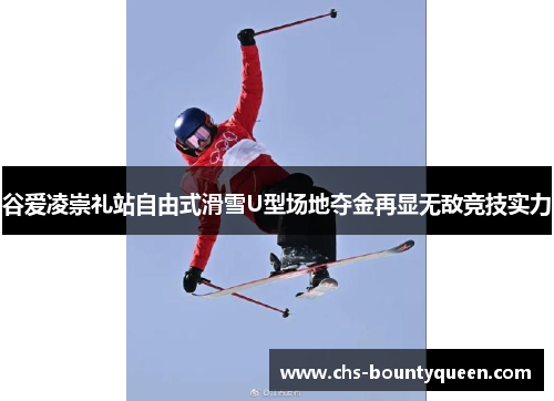 谷爱凌崇礼站自由式滑雪U型场地夺金再显无敌竞技实力 谷爱凌崇礼站自由式滑雪U型场地夺金再显无敌竞技实力