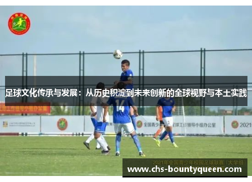 足球文化传承与发展:从历史积淀到未来创新的全球视野与本土实践 足球文化传承与发展:从历史积淀到未来创新的全球视野与本土实践