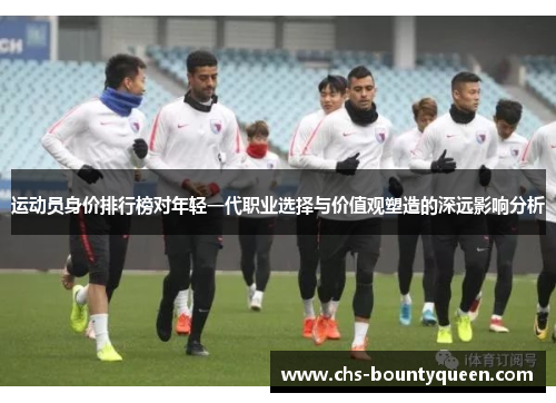 运动员身价排行榜对年轻一代职业选择与价值观塑造的深远影响分析 运动员身价排行榜对年轻一代职业选择与价值观塑造的深远影响分析