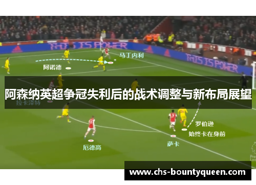 阿森纳英超争冠失利后的战术调整与新布局展望