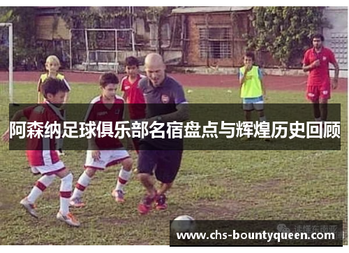 阿森纳足球俱乐部名宿盘点与辉煌历史回顾 阿森纳足球俱乐部名宿盘点与辉煌历史回顾