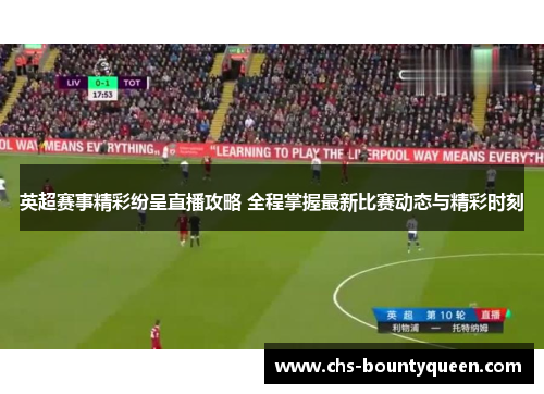 英超赛事精彩纷呈直播攻略 全程掌握最新比赛动态与精彩时刻