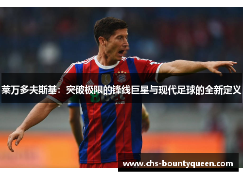 莱万多夫斯基：突破极限的锋线巨星与现代足球的全新定义