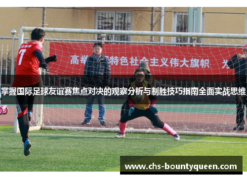 掌握国际足球友谊赛焦点对决的观察分析与制胜技巧指南全面实战思维 掌握国际足球友谊赛焦点对决的观察分析与制胜技巧指南全面实战思维
