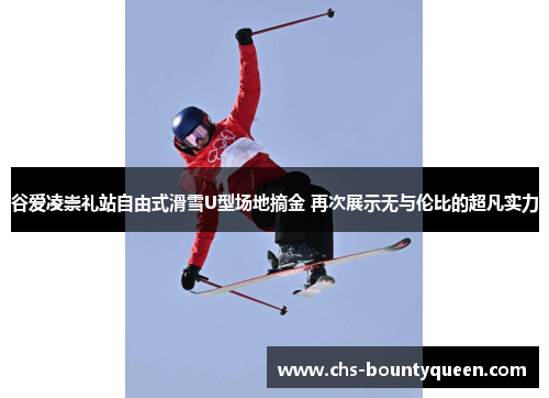 谷爱凌崇礼站自由式滑雪U型场地摘金 再次展示无与伦比的超凡实力 谷爱凌崇礼站自由式滑雪U型场地摘金 再次展示无与伦比的超凡实力