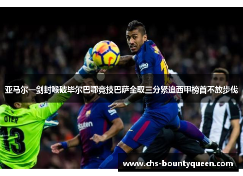 亚马尔一剑封喉破毕尔巴鄂竞技巴萨全取三分紧追西甲榜首不放步伐 亚马尔一剑封喉破毕尔巴鄂竞技巴萨全取三分紧追西甲榜首不放步伐