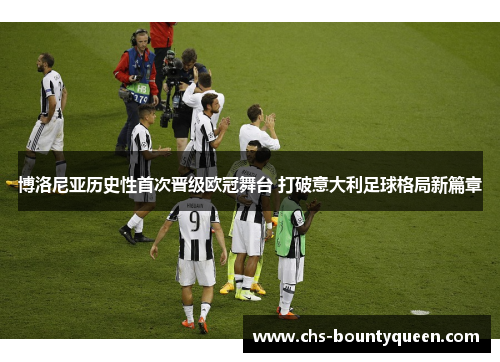 博洛尼亚历史性首次晋级欧冠舞台 打破意大利足球格局新篇章 博洛尼亚历史性首次晋级欧冠舞台 打破意大利足球格局新篇章