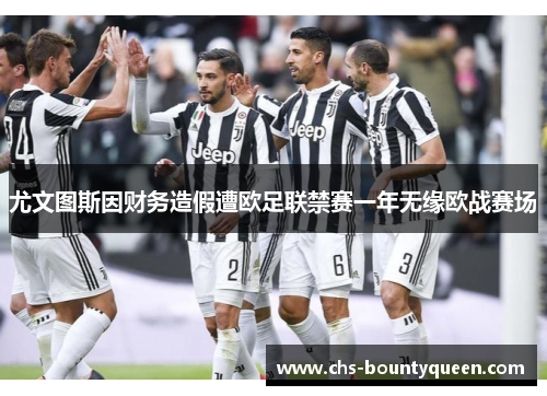 尤文图斯因财务造假遭欧足联禁赛一年无缘欧战赛场