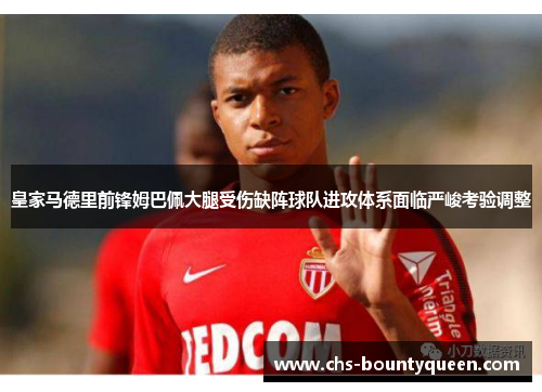 皇家马德里前锋姆巴佩大腿受伤缺阵球队进攻体系面临严峻考验调整