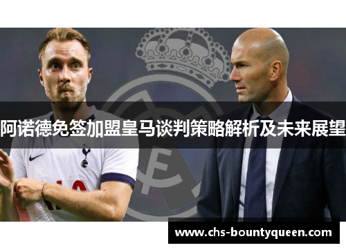 阿诺德免签加盟皇马谈判策略解析及未来展望