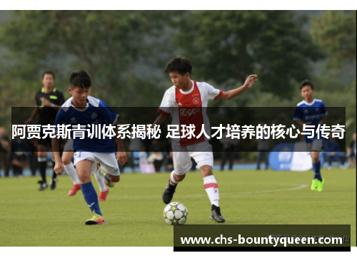 阿贾克斯青训体系揭秘 足球人才培养的核心与传奇