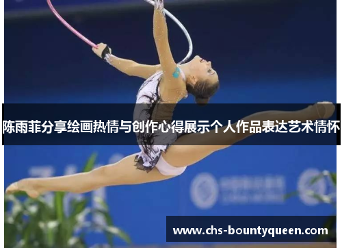 陈雨菲分享绘画热情与创作心得展示个人作品表达艺术情怀