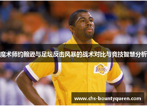 魔术师约翰逊与足坛反击风暴的战术对比与竞技智慧分析 魔术师约翰逊与足坛反击风暴的战术对比与竞技智慧分析
