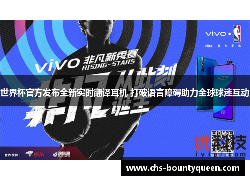 世界杯官方发布全新实时翻译耳机 打破语言障碍助力全球球迷互动 世界杯官方发布全新实时翻译耳机 打破语言障碍助力全球球迷互动